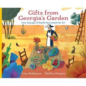 Gifts from Georgia's Garden: How Georgia O'Keeffe Nourished Her Art -- Lisa Robi